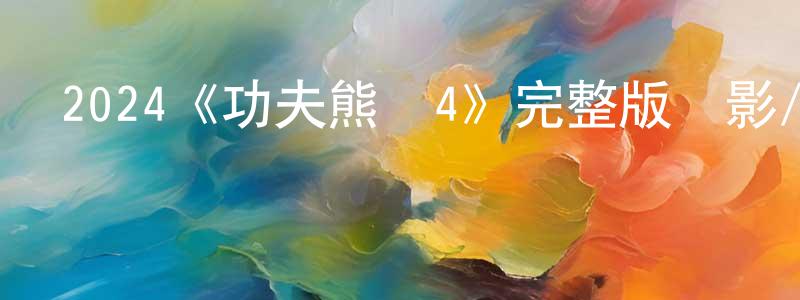 曹少卿發布2024《功夫熊貓4》完整版電影/在線觀看/百度云-美劇天堂